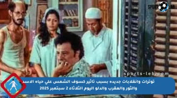 توترات وانقلابات جديدة بسبب تأثير كسوف الشمس على حياة الأسد والثور والعقرب والدلو اليوم الثلاثاء 2 سبتمبر 2025